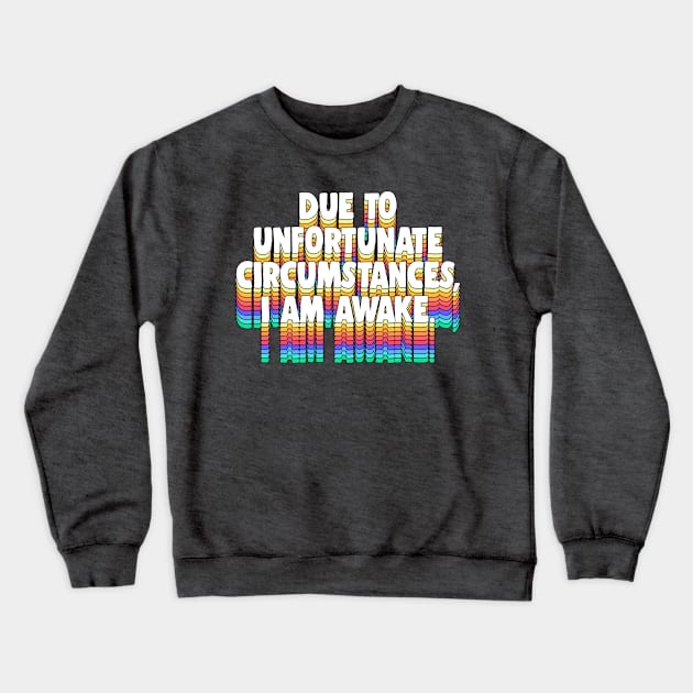 Due To Unfortunate Circumstances, I Am Awake -- Funny Typography Design Crewneck Sweatshirt by DankFutura